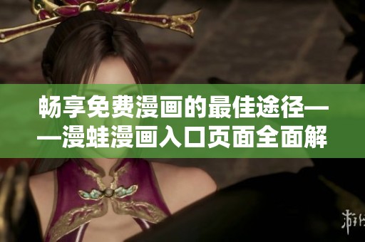 畅享免费漫画的最佳途径——漫蛙漫画入口页面全面解析