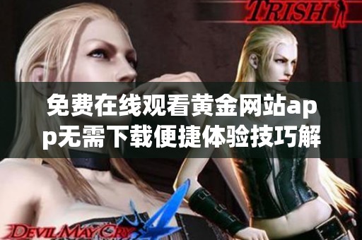免费在线观看黄金网站app无需下载便捷体验技巧解析