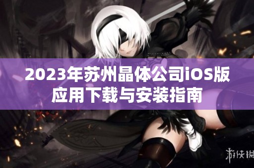 2023年苏州晶体公司iOS版应用下载与安装指南