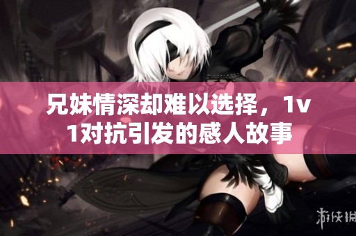 兄妹情深却难以选择，1v1对抗引发的感人故事