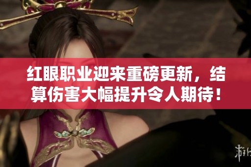 红眼职业迎来重磅更新，结算伤害大幅提升令人期待！