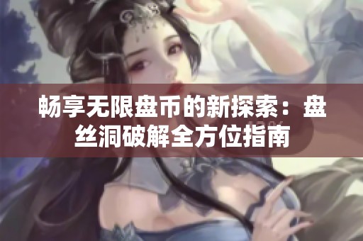畅享无限盘币的新探索：盘丝洞破解全方位指南