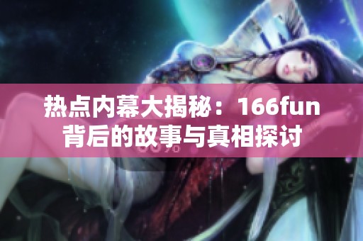 热点内幕大揭秘：166fun背后的故事与真相探讨