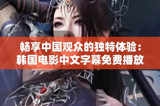 畅享中国观众的独特体验：韩国电影中文字幕免费播放