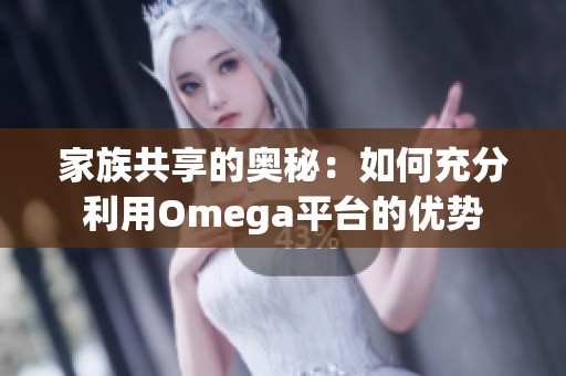 家族共享的奥秘：如何充分利用Omega平台的优势