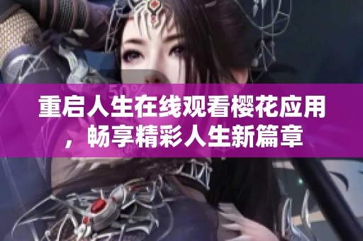 重启人生在线观看樱花应用，畅享精彩人生新篇章