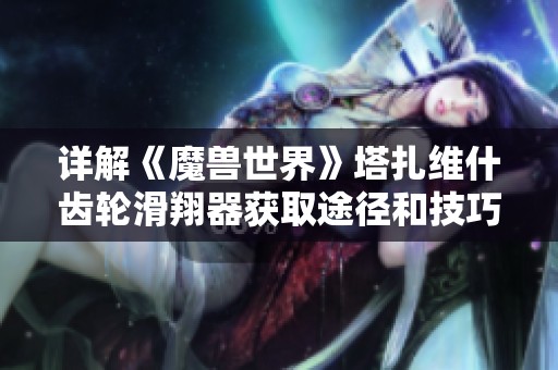 详解《魔兽世界》塔扎维什齿轮滑翔器获取途径和技巧