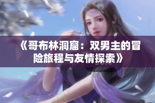 《哥布林洞窟：双男主的冒险旅程与友情探索》