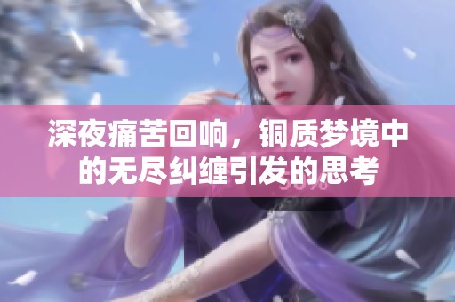 深夜痛苦回响，铜质梦境中的无尽纠缠引发的思考