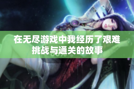 在无尽游戏中我经历了艰难挑战与通关的故事