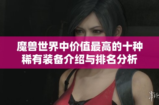 魔兽世界中价值最高的十种稀有装备介绍与排名分析