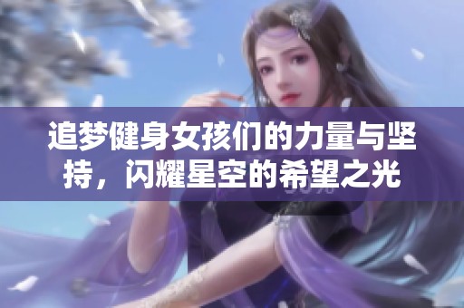 追梦健身女孩们的力量与坚持，闪耀星空的希望之光