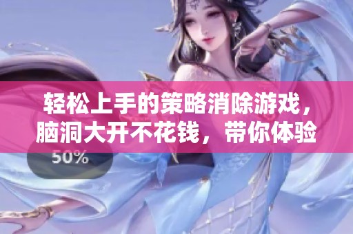 轻松上手的策略消除游戏，脑洞大开不花钱，带你体验无限畅快乐趣！
