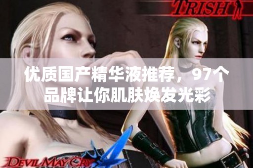 优质国产精华液推荐，97个品牌让你肌肤焕发光彩