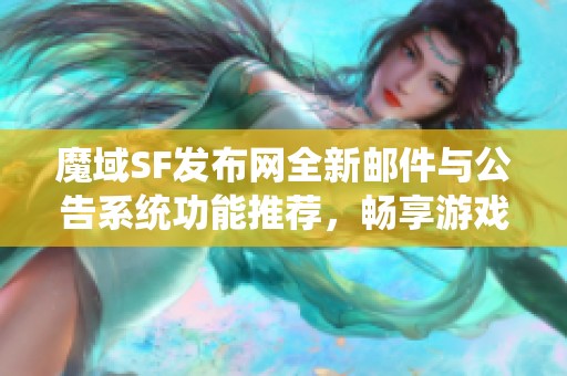 魔域SF发布网全新邮件与公告系统功能推荐，畅享游戏便利体验