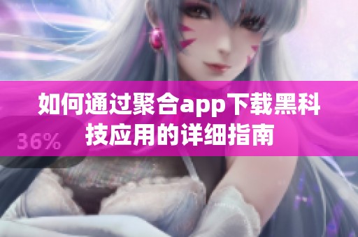 如何通过聚合app下载黑科技应用的详细指南