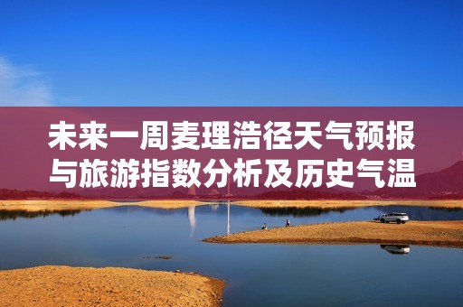 未来一周麦理浩径天气预报与旅游指数分析及历史气温回顾