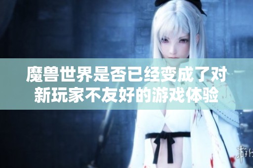 魔兽世界是否已经变成了对新玩家不友好的游戏体验