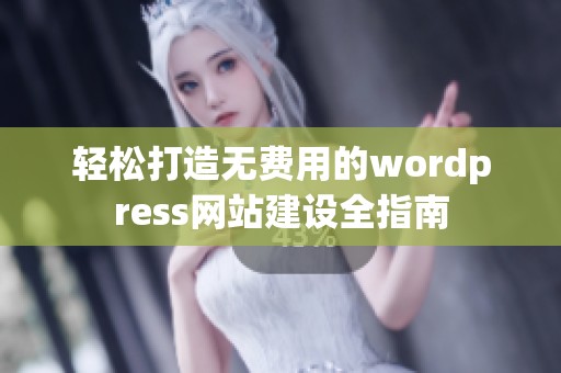 轻松打造无费用的wordpress网站建设全指南