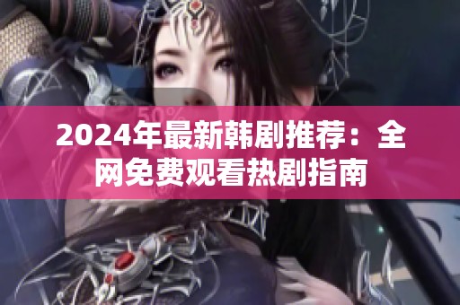 2024年最新韩剧推荐：全网免费观看热剧指南
