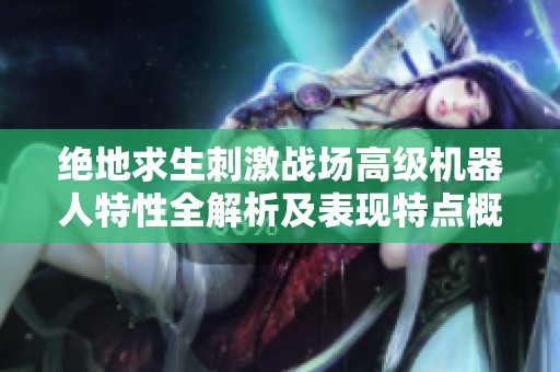绝地求生刺激战场高级机器人特性全解析及表现特点概述