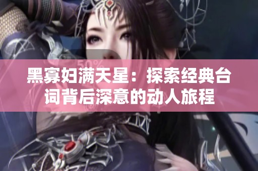 黑寡妇满天星：探索经典台词背后深意的动人旅程