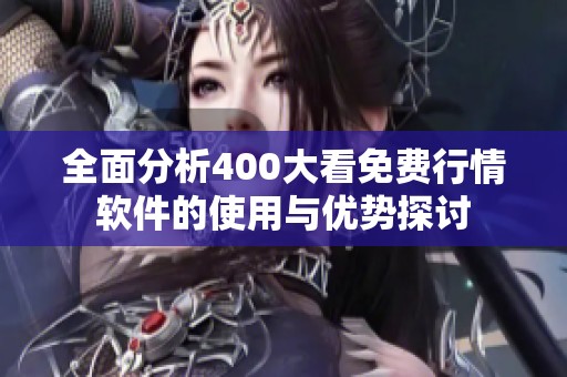 全面分析400大看免费行情软件的使用与优势探讨