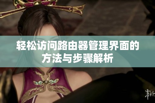 轻松访问路由器管理界面的方法与步骤解析