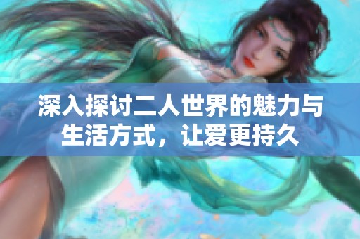 深入探讨二人世界的魅力与生活方式，让爱更持久