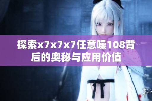 探索x7x7x7任意噪108背后的奥秘与应用价值