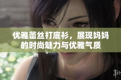 优雅蕾丝打底衫，展现妈妈的时尚魅力与优雅气质