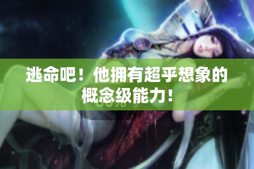 逃命吧！他拥有超乎想象的概念级能力！