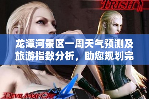 龙潭河景区一周天气预测及旅游指数分析，助您规划完美出行
