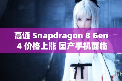 高通 Snapdragon 8 Gen 4 价格上涨 国产手机面临新挑战
