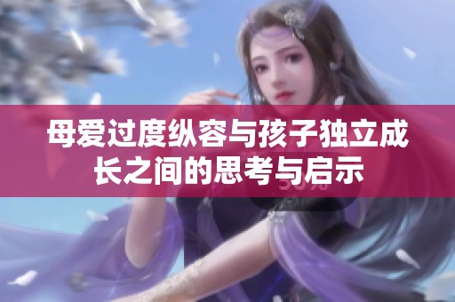 母爱过度纵容与孩子独立成长之间的思考与启示