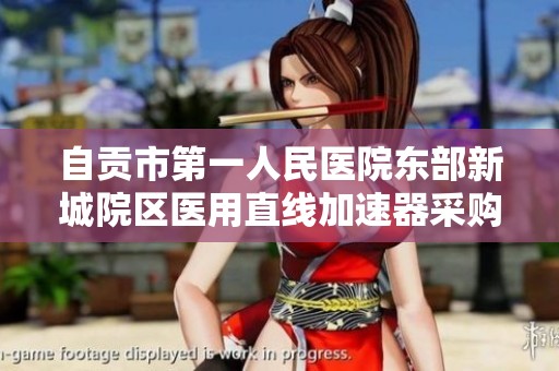 自贡市第一人民医院东部新城院区医用直线加速器采购项目招标信息公示