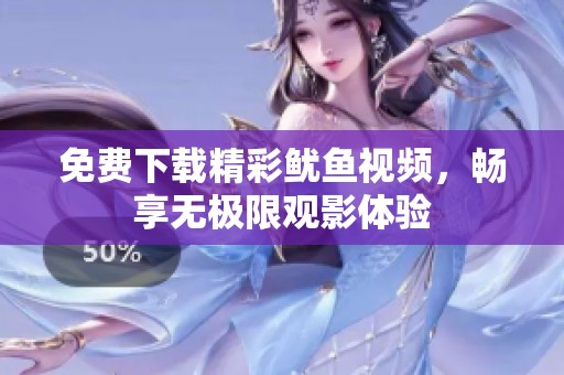 免费下载精彩鱿鱼视频，畅享无极限观影体验
