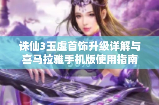 诛仙3玉虚首饰升级详解与喜马拉雅手机版使用指南