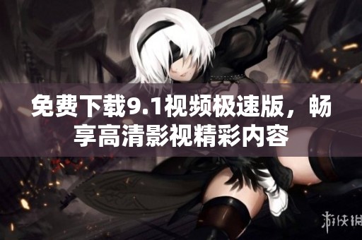 免费下载9.1视频极速版，畅享高清影视精彩内容