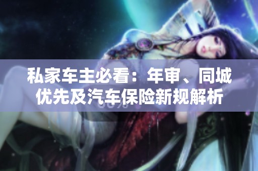 私家车主必看：年审、同城优先及汽车保险新规解析