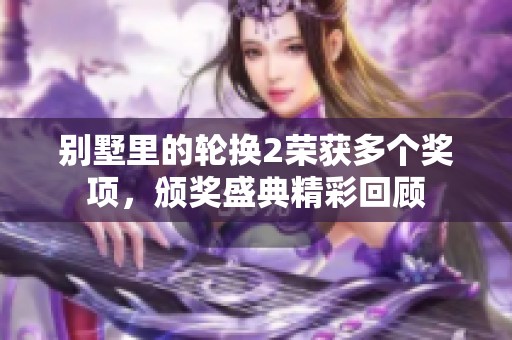 别墅里的轮换2荣获多个奖项，颁奖盛典精彩回顾