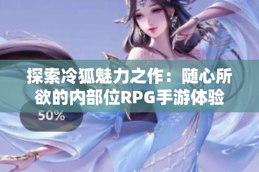 探索冷狐魅力之作：随心所欲的内部位RPG手游体验