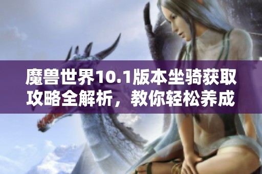 魔兽世界10.1版本坐骑获取攻略全解析，教你轻松养成坐骑