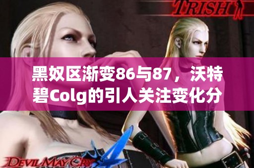 黑奴区渐变86与87，沃特碧Colg的引人关注变化分析