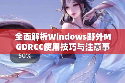全面解析Windows野外MGDRCC使用技巧与注意事项