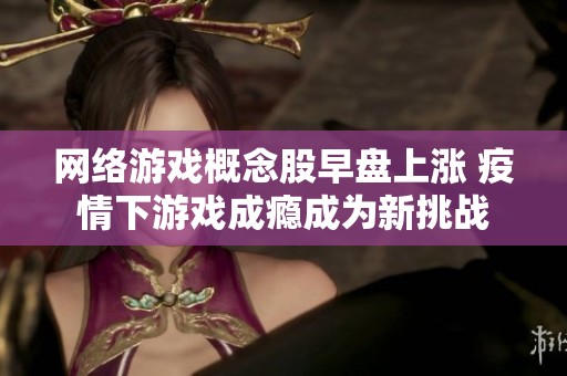 网络游戏概念股早盘上涨 疫情下游戏成瘾成为新挑战