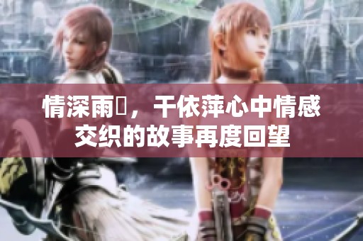 情深雨濛，干依萍心中情感交织的故事再度回望