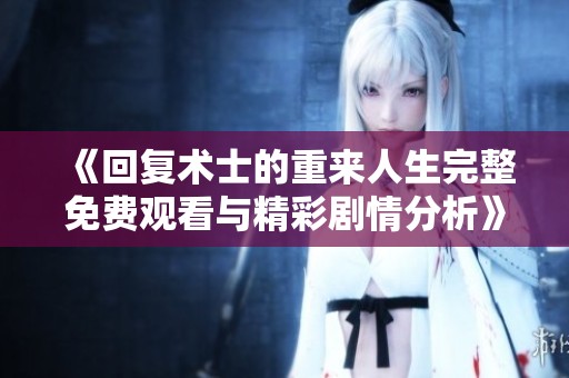 《回复术士的重来人生完整免费观看与精彩剧情分析》