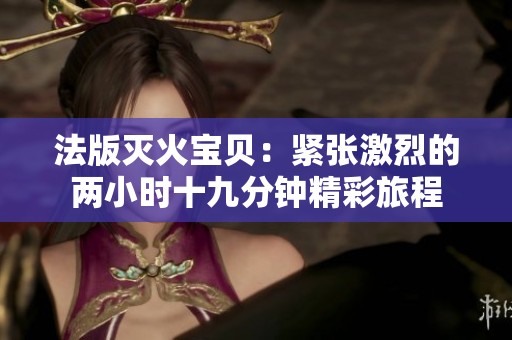 法版灭火宝贝：紧张激烈的两小时十九分钟精彩旅程