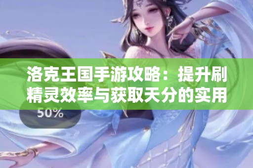 洛克王国手游攻略：提升刷精灵效率与获取天分的实用策略解析